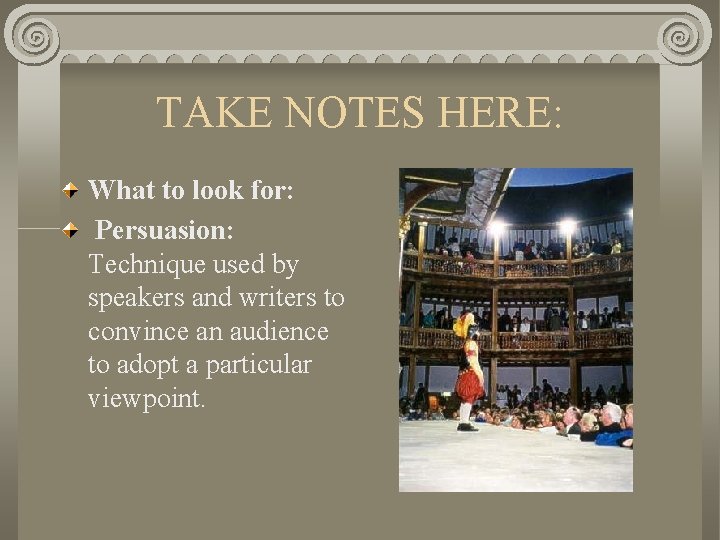 TAKE NOTES HERE: What to look for: Persuasion: Technique used by speakers and writers