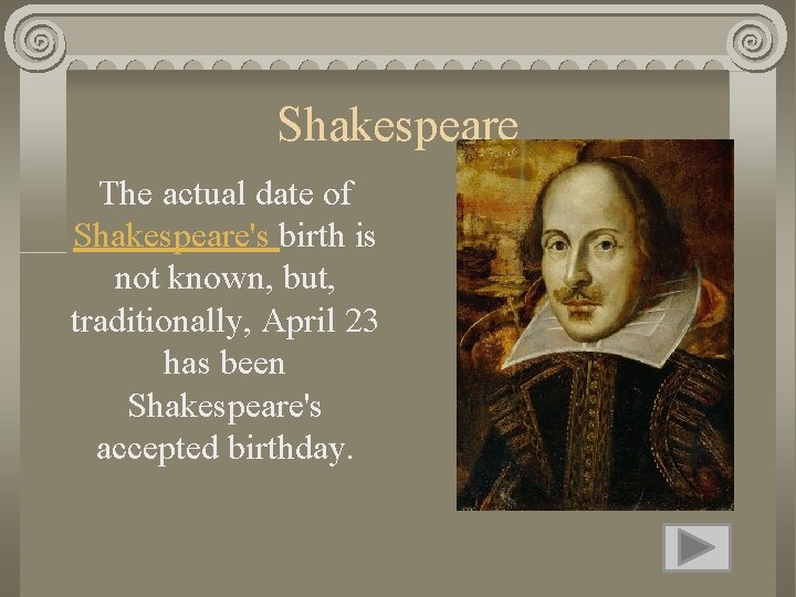 Shakespeare The actual date of Shakespeare's birth is not known, but, traditionally, April 23