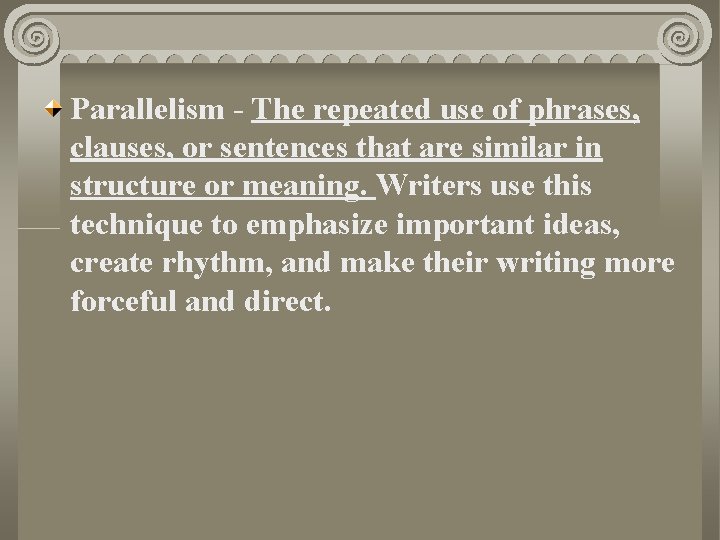 Parallelism - The repeated use of phrases, clauses, or sentences that are similar in