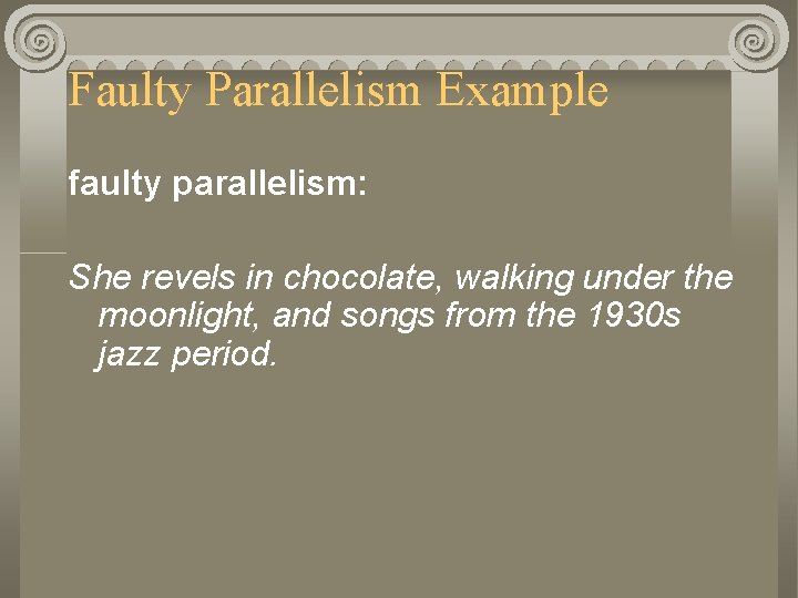 Faulty Parallelism Example faulty parallelism: She revels in chocolate, walking under the moonlight, and