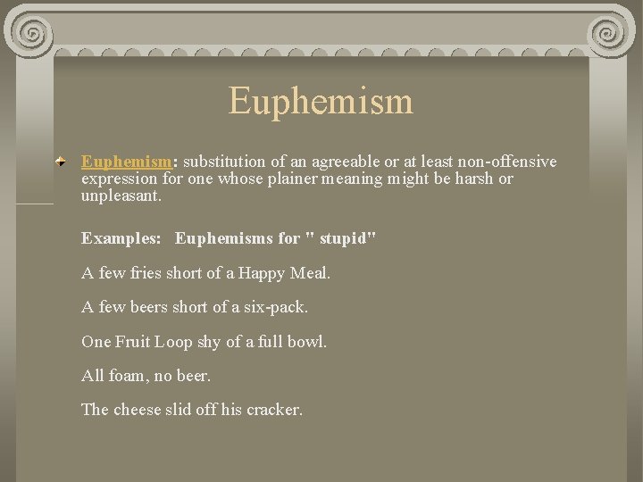 Euphemism: substitution of an agreeable or at least non-offensive expression for one whose plainer