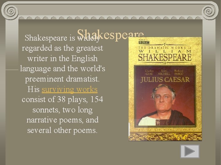 Shakespeare is widely regarded as the greatest writer in the English language and the