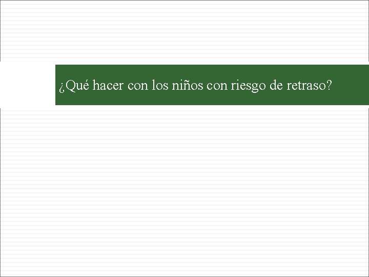 53 ¿Qué hacer con los niños con riesgo de retraso? 