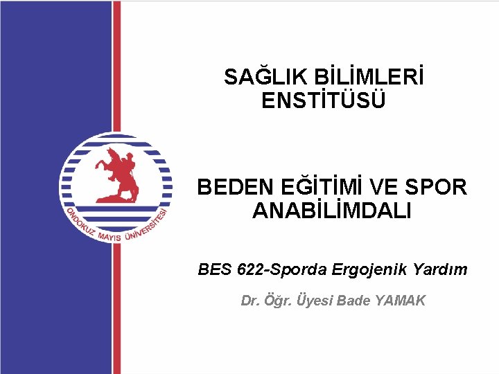 SAĞLIK BİLİMLERİ ENSTİTÜSÜ BEDEN EĞİTİMİ VE SPOR ANABİLİMDALI BES 622 -Sporda Ergojenik Yardım Dr.