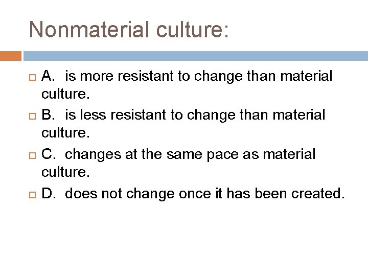 Nonmaterial culture: A. is more resistant to change than material culture. B. is less