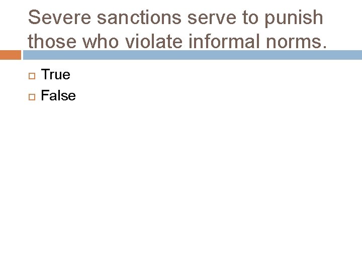 Severe sanctions serve to punish those who violate informal norms. True False 