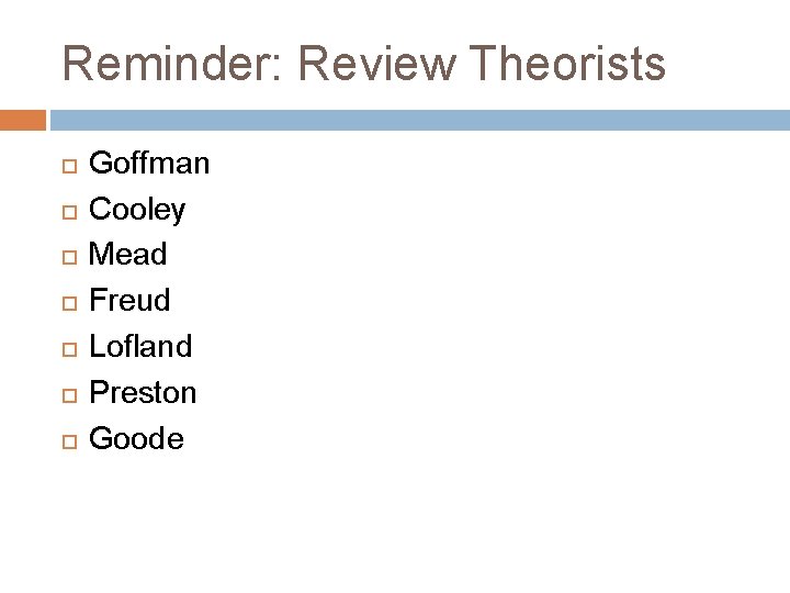 Reminder: Review Theorists Goffman Cooley Mead Freud Lofland Preston Goode 