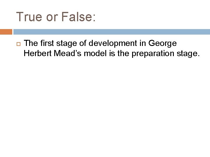 True or False: The first stage of development in George Herbert Mead’s model is