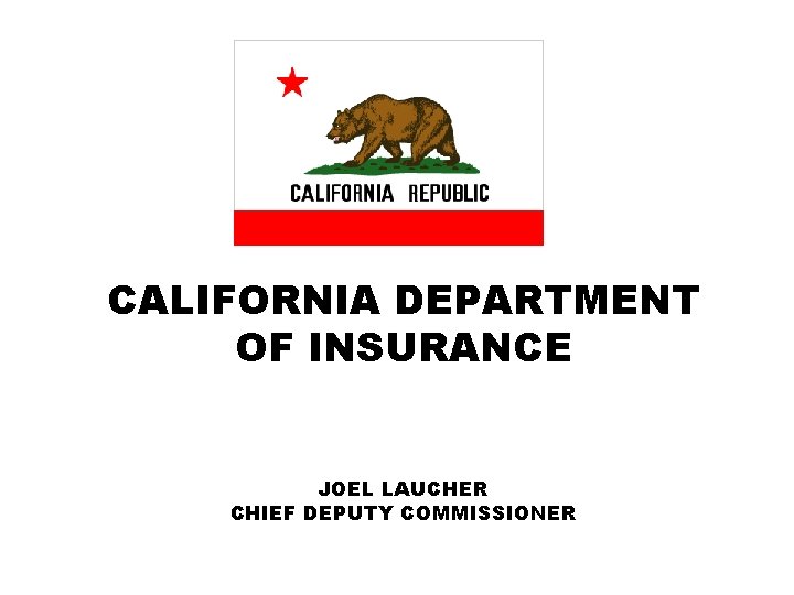 CALIFORNIA DEPARTMENT OF INSURANCE JOEL LAUCHER CHIEF DEPUTY COMMISSIONER 