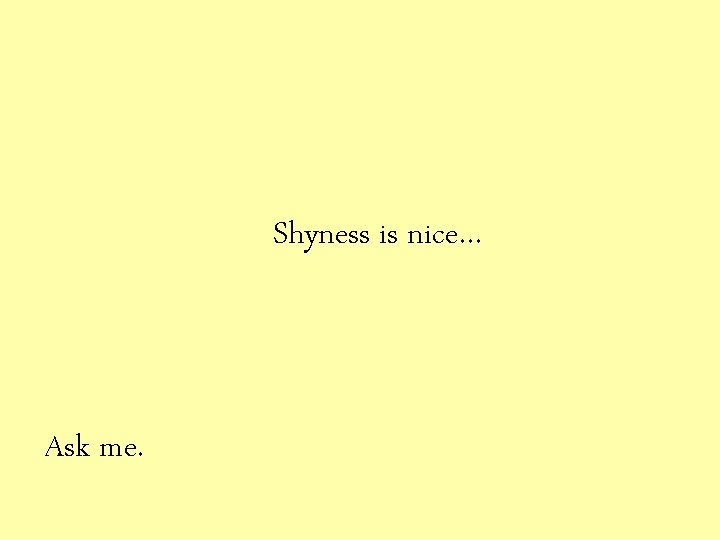 Shyness is nice… Ask me. 