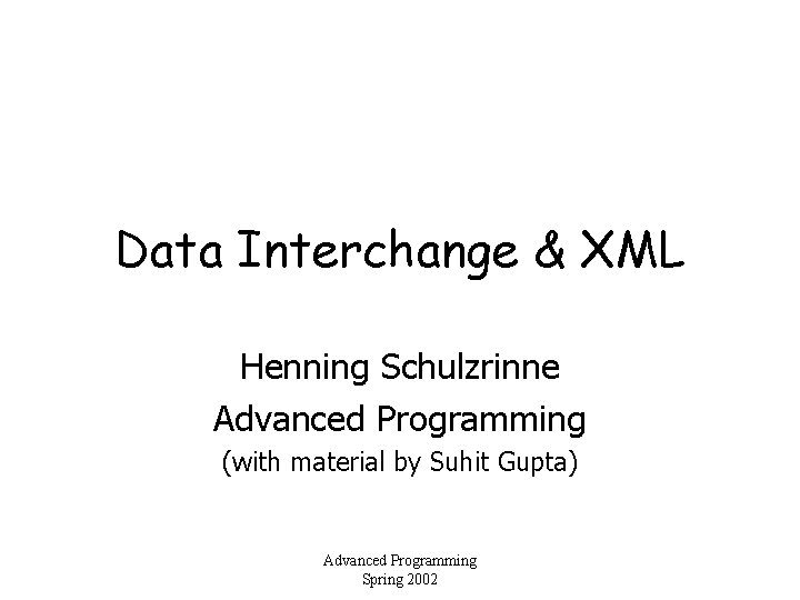 Data Interchange & XML Henning Schulzrinne Advanced Programming (with material by Suhit Gupta) Advanced