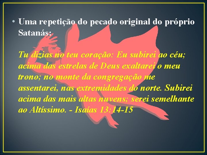  • Uma repetição do pecado original do próprio Satanás: Tu dizias no teu