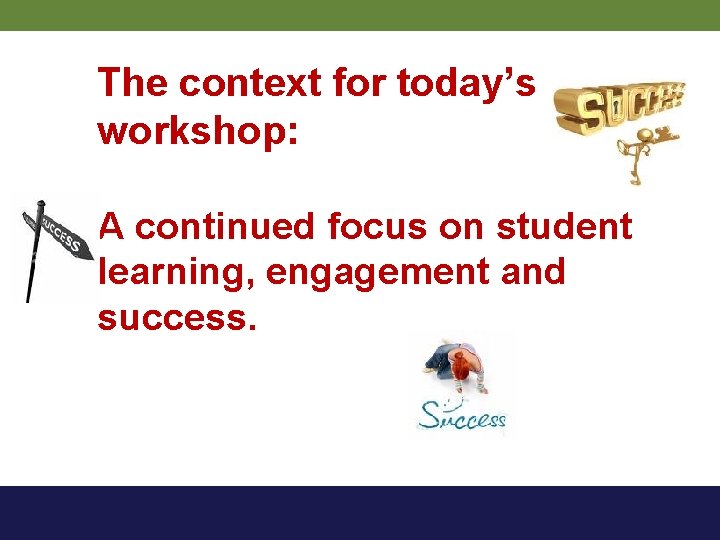 The context for today’s workshop: A continued focus on student learning, engagement and success.