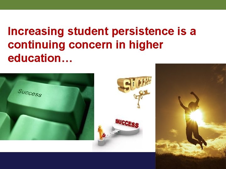 Increasing student persistence is a continuing concern in higher education… 