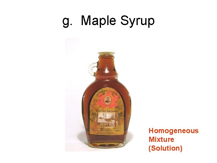 g. Maple Syrup Homogeneous Mixture (Solution) 
