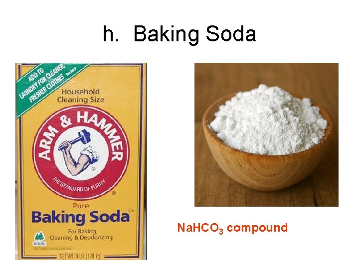 h. Baking Soda Na. HCO 3 compound 