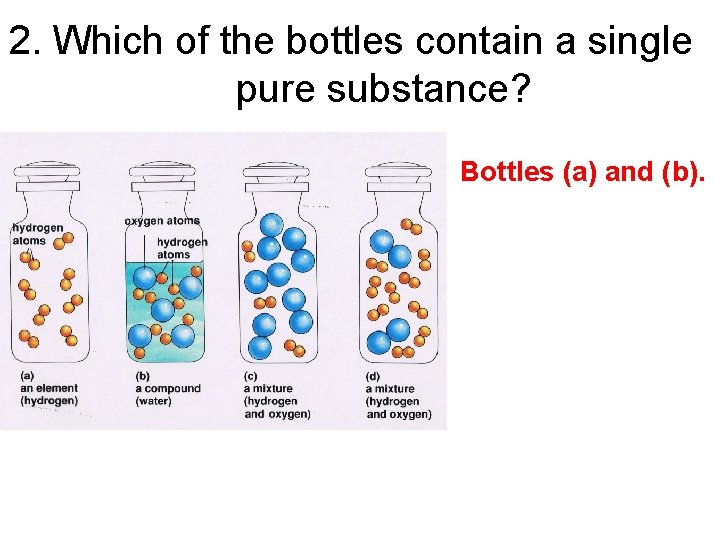 2. Which of the bottles contain a single pure substance? • Bottles (a) and