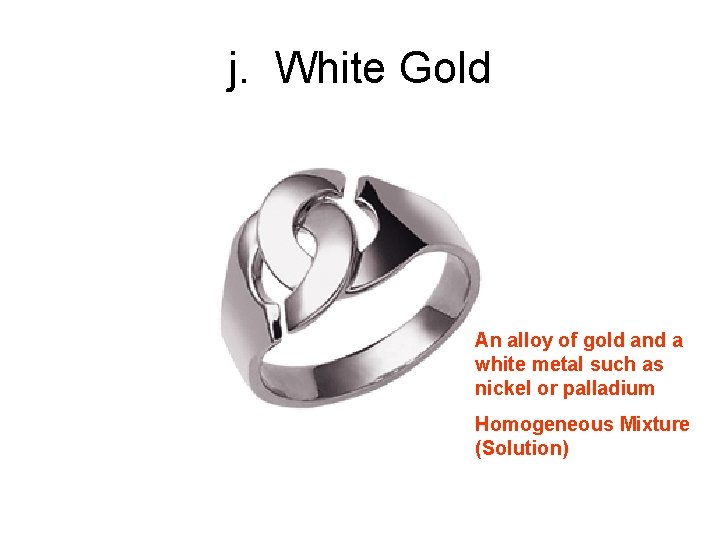 j. White Gold An alloy of gold and a white metal such as nickel