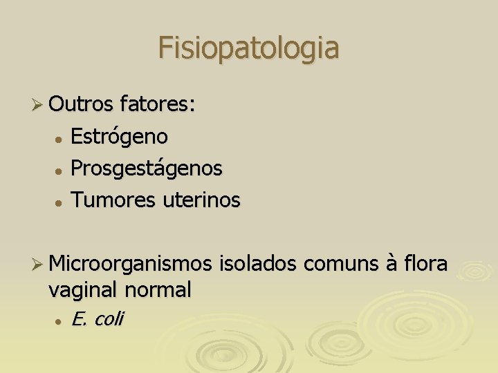 Fisiopatologia Ø Outros fatores: l Estrógeno l Prosgestágenos l Tumores uterinos Ø Microorganismos vaginal