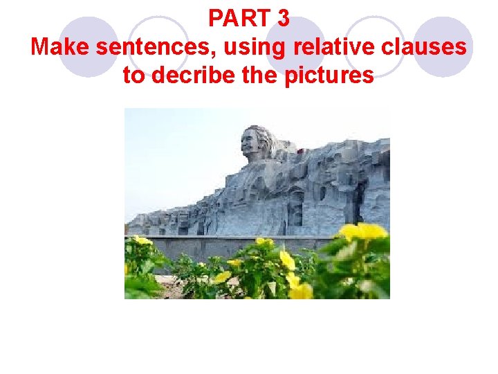 PART 3 Make sentences, using relative clauses to decribe the pictures 