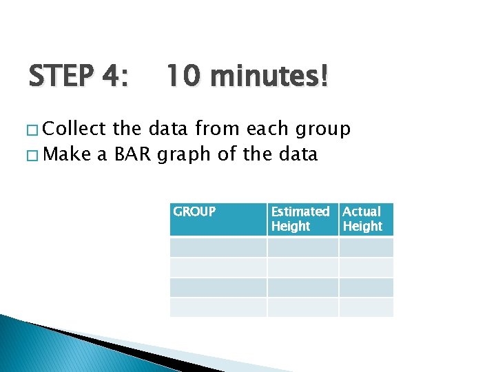 STEP 4: 10 minutes! � Collect the data from each group � Make a