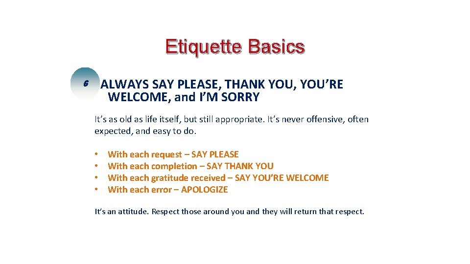 Etiquette Basics 6 ALWAYS SAY PLEASE, THANK YOU, YOU’RE WELCOME, and I’M SORRY It’s