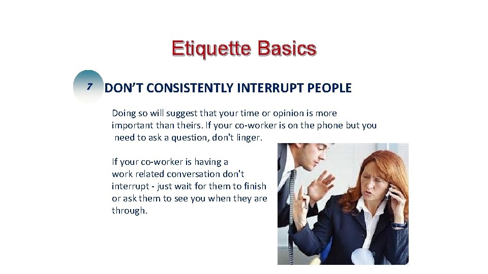 Etiquette Basics 7 DON’T CONSISTENTLY INTERRUPT PEOPLE Doing so will suggest that your time