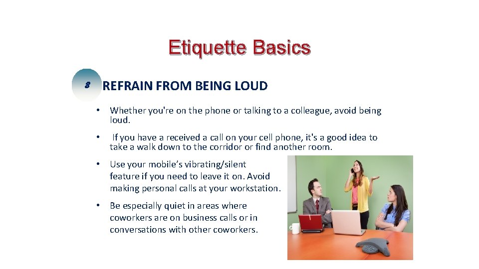 Etiquette Basics 8 REFRAIN FROM BEING LOUD • Whether you're on the phone or