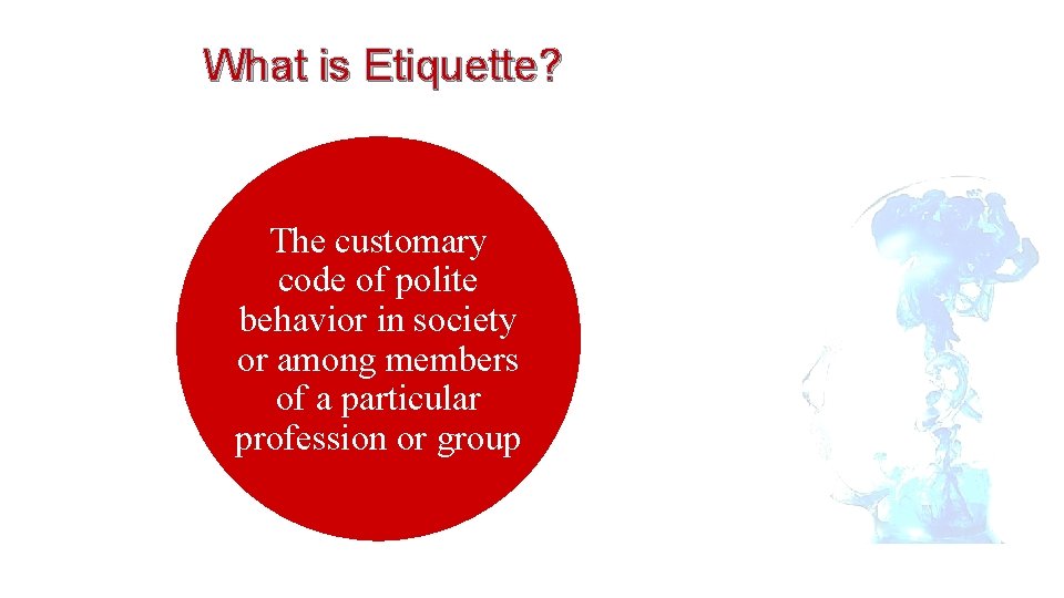 What is Etiquette? The customary code of polite behavior in society or among members