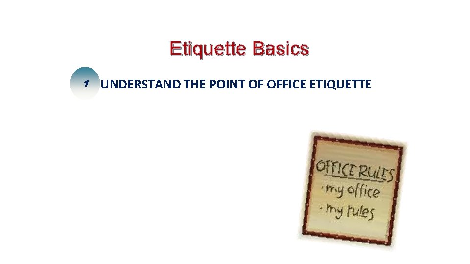 Etiquette Basics 1 UNDERSTAND THE POINT OF OFFICE ETIQUETTE 