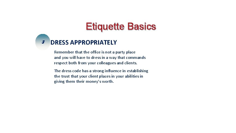 Etiquette Basics 3 DRESS APPROPRIATELY Remember that the office is not a party place