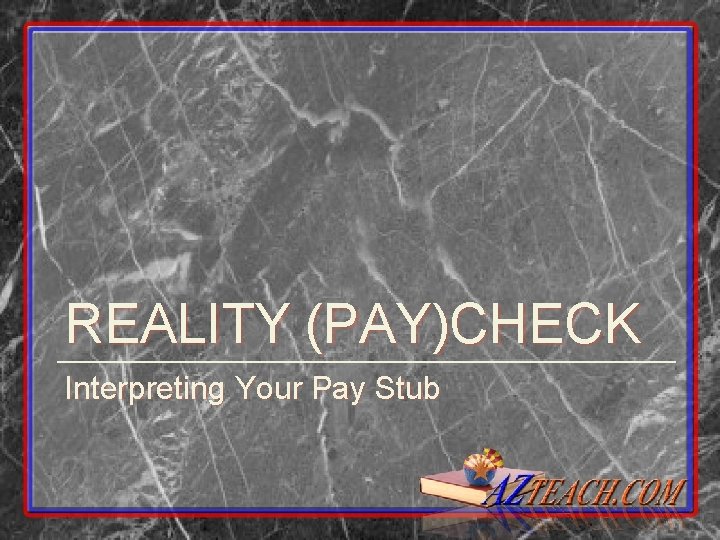 REALITY (PAY)CHECK Interpreting Your Pay Stub 