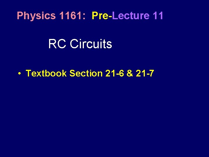 Physics 1161: Pre-Lecture 11 RC Circuits • Textbook Section 21 -6 & 21 -7