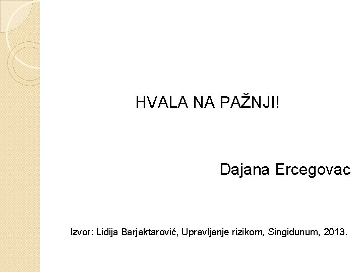 HVALA NA PAŽNJI! Dajana Ercegovac Izvor: Lidija Barjaktarović, Upravljanje rizikom, Singidunum, 2013. 