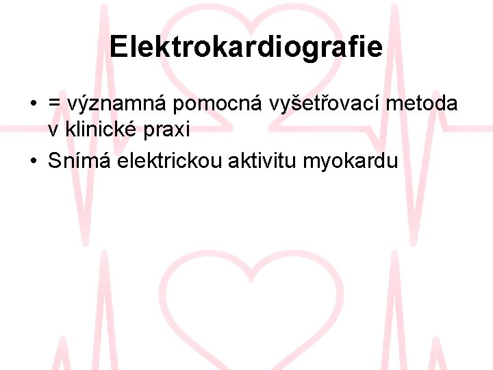 Elektrokardiografie • = významná pomocná vyšetřovací metoda v klinické praxi • Snímá elektrickou aktivitu