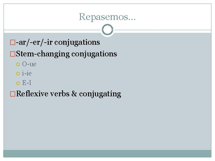 Repasemos… �-ar/-er/-ir conjugations �Stem-changing conjugations O-ue i-ie E-I �Reflexive verbs & conjugating 