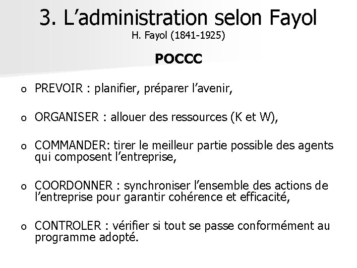3. L’administration selon Fayol H. Fayol (1841 -1925) POCCC o PREVOIR : planifier, préparer