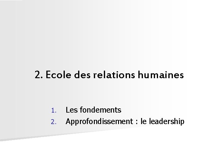 2. Ecole des relations humaines 1. 2. Les fondements Approfondissement : le leadership 
