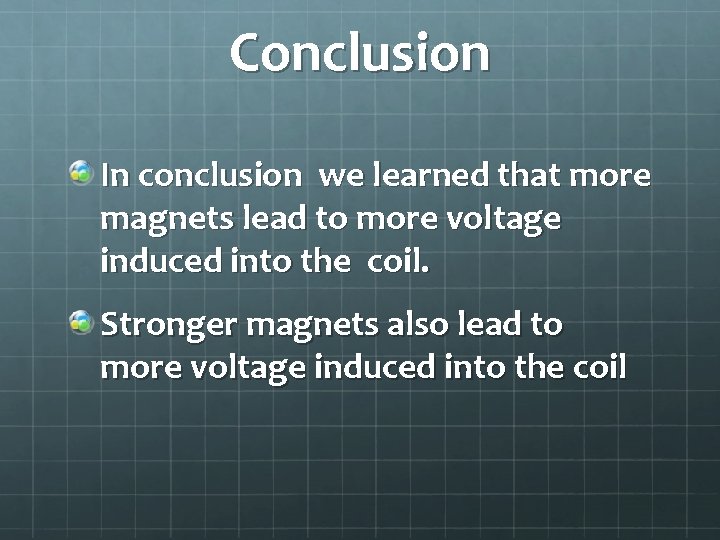 Conclusion In conclusion we learned that more magnets lead to more voltage induced into