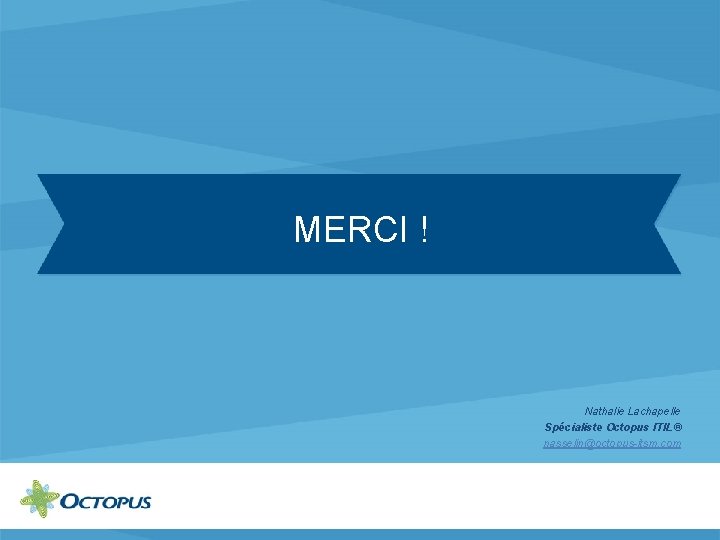 MERCI ! Nathalie Lachapelle Spécialiste Octopus ITIL® nasselin@octopus-itsm. com 