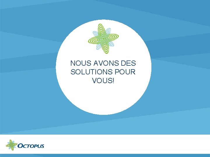 NOUS AVONS DES SOLUTIONS POUR VOUS! 