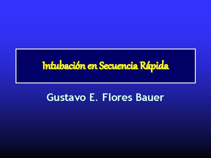 Intubación en Secuencia Rápida Gustavo E. Flores Bauer 