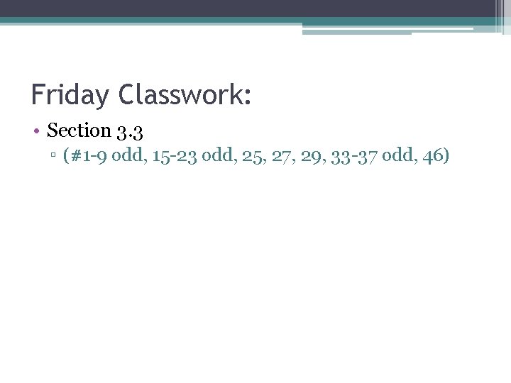 Friday Classwork: • Section 3. 3 ▫ (#1 -9 odd, 15 -23 odd, 25,