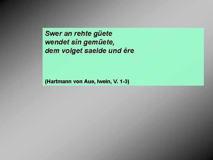 Swer an rehte güete wendet sîn gemüete, dem volget saelde und êre (Hartmann von