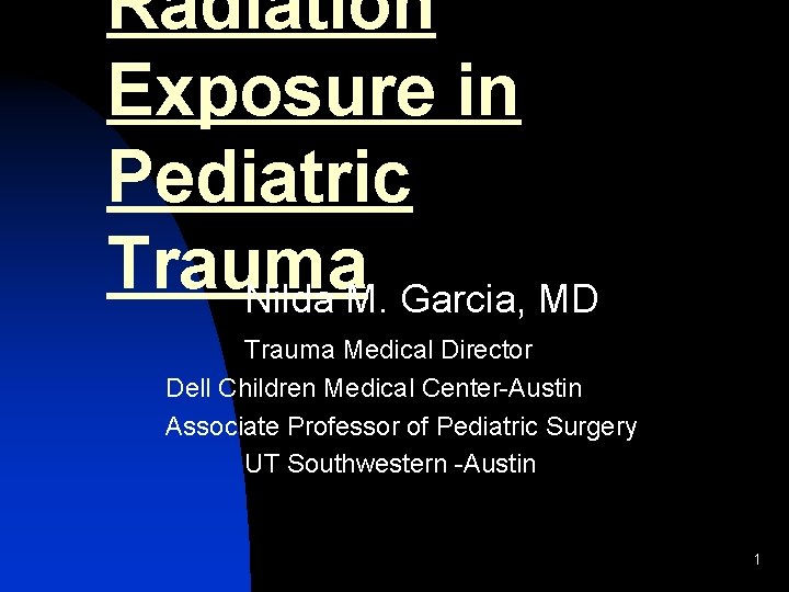 Radiation Exposure in Pediatric Trauma Nilda M. Garcia, MD Trauma Medical Director Dell Children