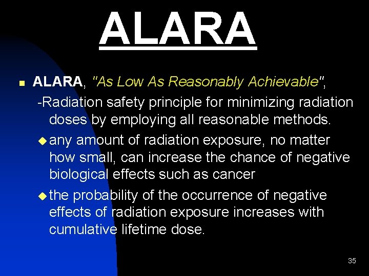 ALARA n ALARA, "As Low As Reasonably Achievable", -Radiation safety principle for minimizing radiation