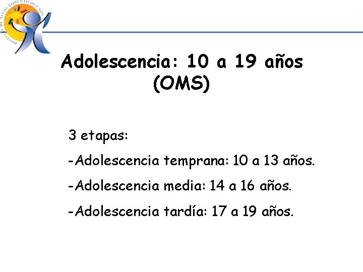 Adolescencia: 10 a 19 años (OMS) 3 etapas: -Adolescencia temprana: 10 a 13 años.