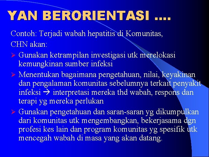 YAN BERORIENTASI …. Contoh: Terjadi wabah hepatitis di Komunitas, CHN akan: Ø Gunakan ketrampilan