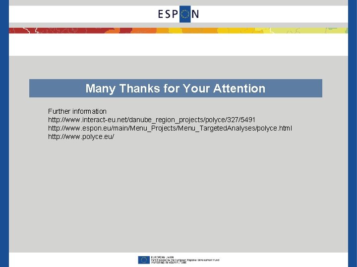 Many Thanks for Your Attention Further information http: //www. interact-eu. net/danube_region_projects/polyce/327/5491 http: //www. espon.