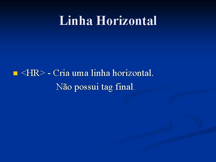 Linha Horizontal n <HR> - Cria uma linha horizontal. Não possui tag final. 